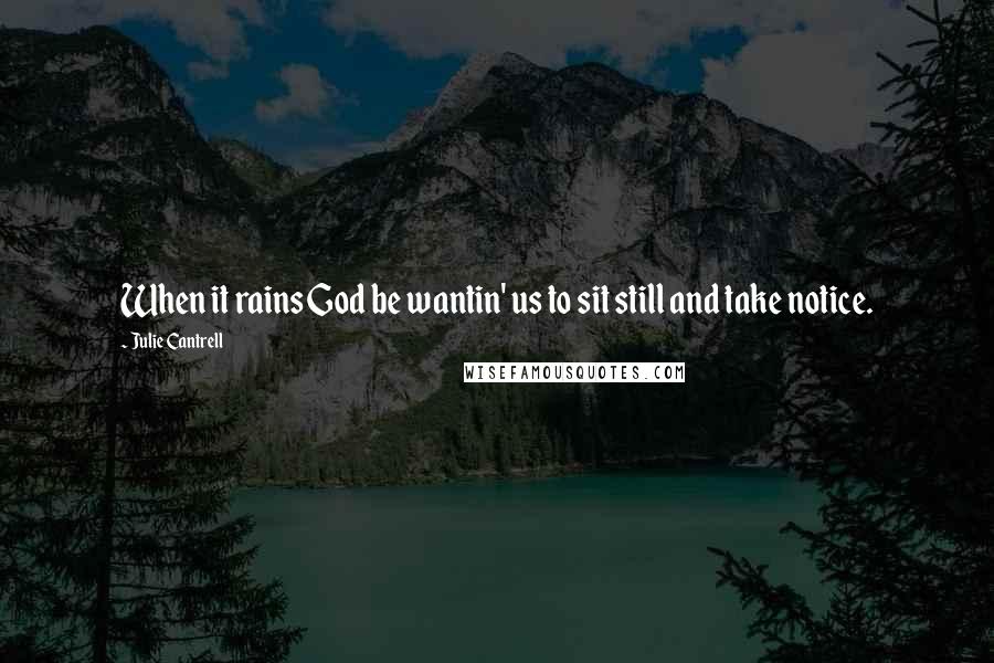 Julie Cantrell Quotes: When it rains God be wantin' us to sit still and take notice.