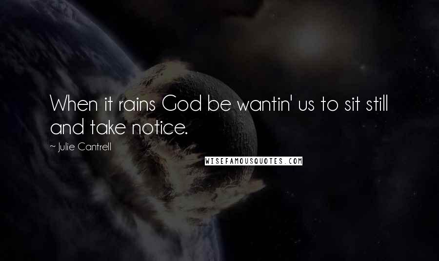 Julie Cantrell Quotes: When it rains God be wantin' us to sit still and take notice.