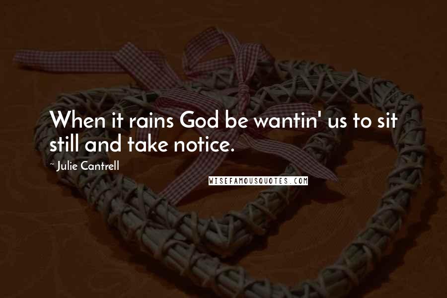 Julie Cantrell Quotes: When it rains God be wantin' us to sit still and take notice.