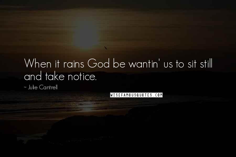 Julie Cantrell Quotes: When it rains God be wantin' us to sit still and take notice.