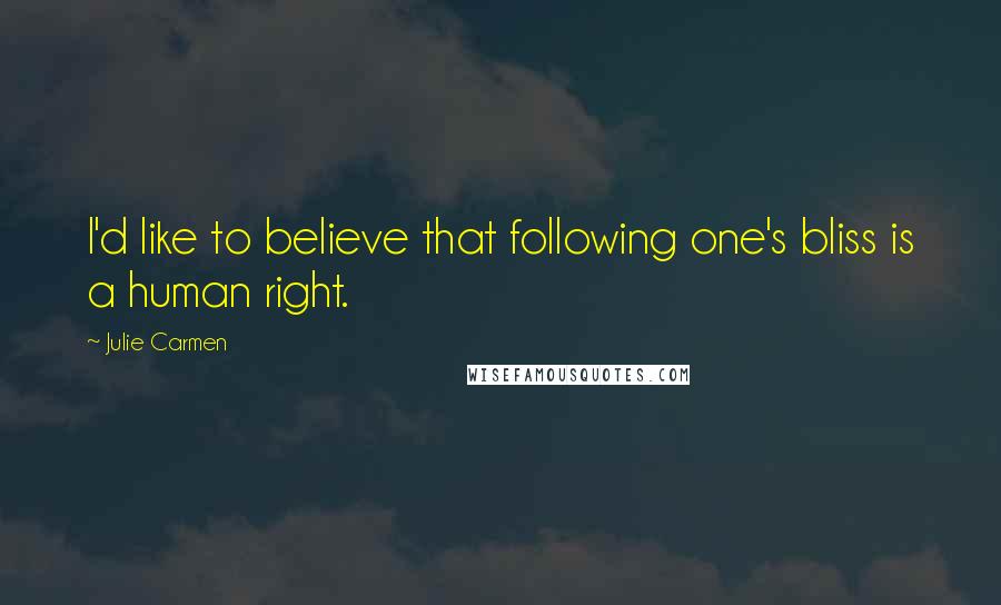 Julie Carmen Quotes: I'd like to believe that following one's bliss is a human right.