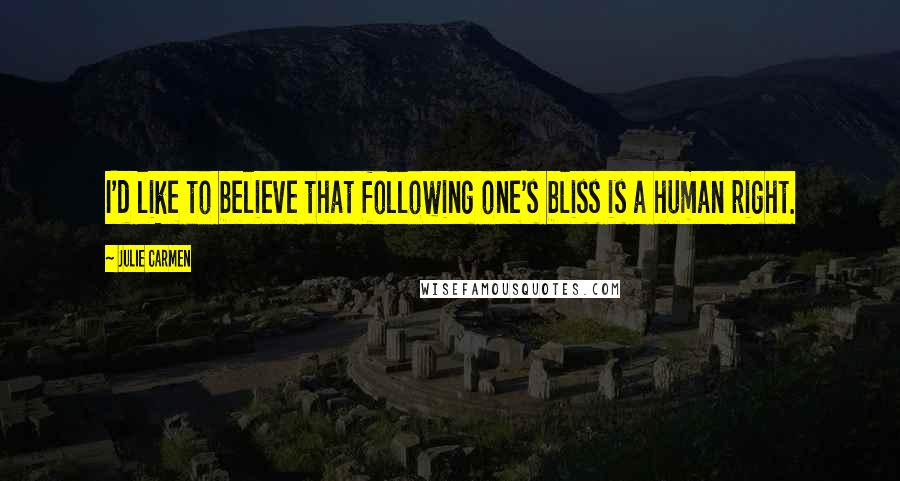 Julie Carmen Quotes: I'd like to believe that following one's bliss is a human right.
