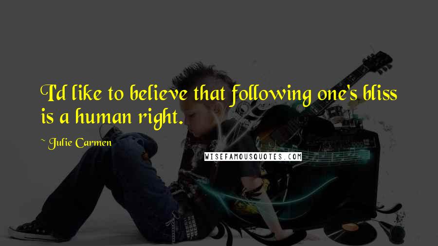 Julie Carmen Quotes: I'd like to believe that following one's bliss is a human right.