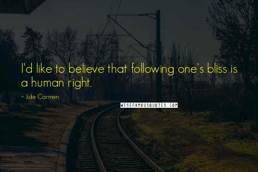 Julie Carmen Quotes: I'd like to believe that following one's bliss is a human right.
