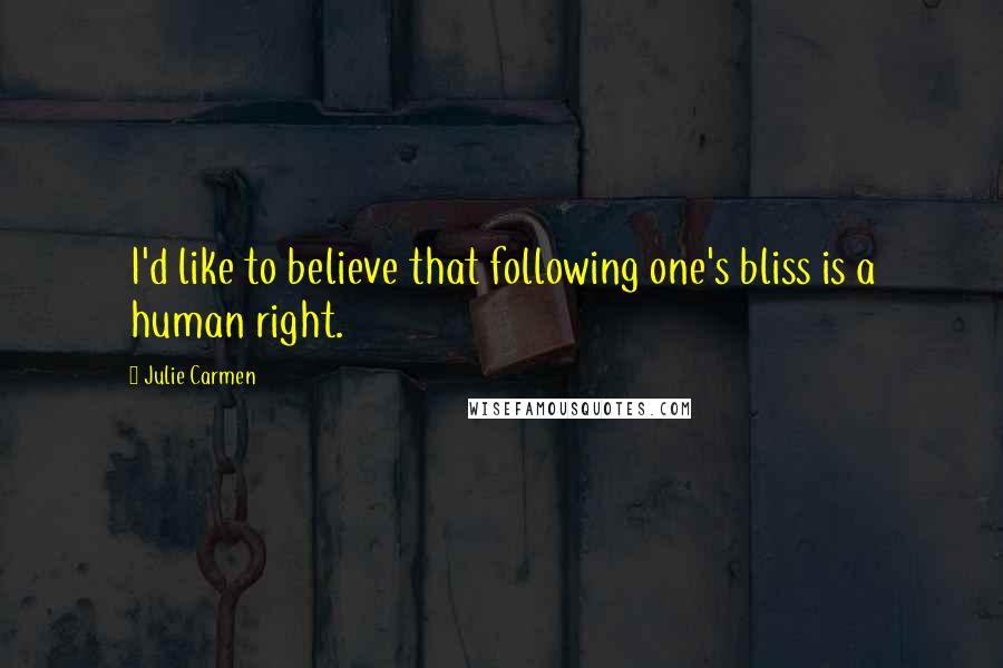 Julie Carmen Quotes: I'd like to believe that following one's bliss is a human right.