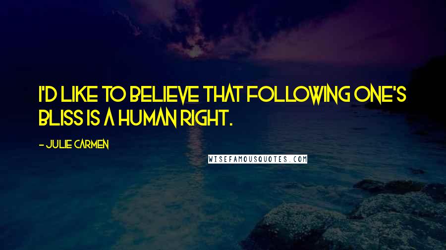 Julie Carmen Quotes: I'd like to believe that following one's bliss is a human right.