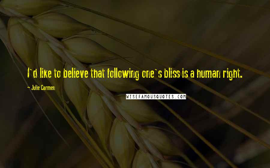 Julie Carmen Quotes: I'd like to believe that following one's bliss is a human right.