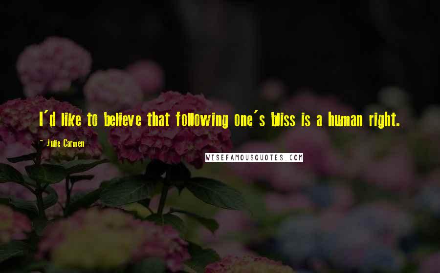 Julie Carmen Quotes: I'd like to believe that following one's bliss is a human right.