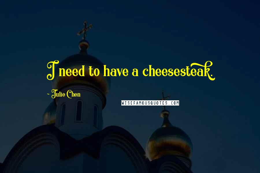Julie Chen Quotes: I need to have a cheesesteak.