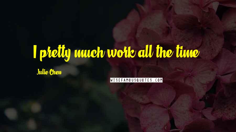 Julie Chen Quotes: I pretty much work all the time.