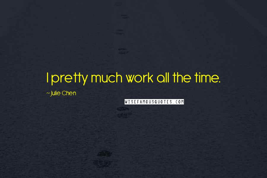 Julie Chen Quotes: I pretty much work all the time.