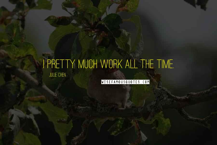 Julie Chen Quotes: I pretty much work all the time.