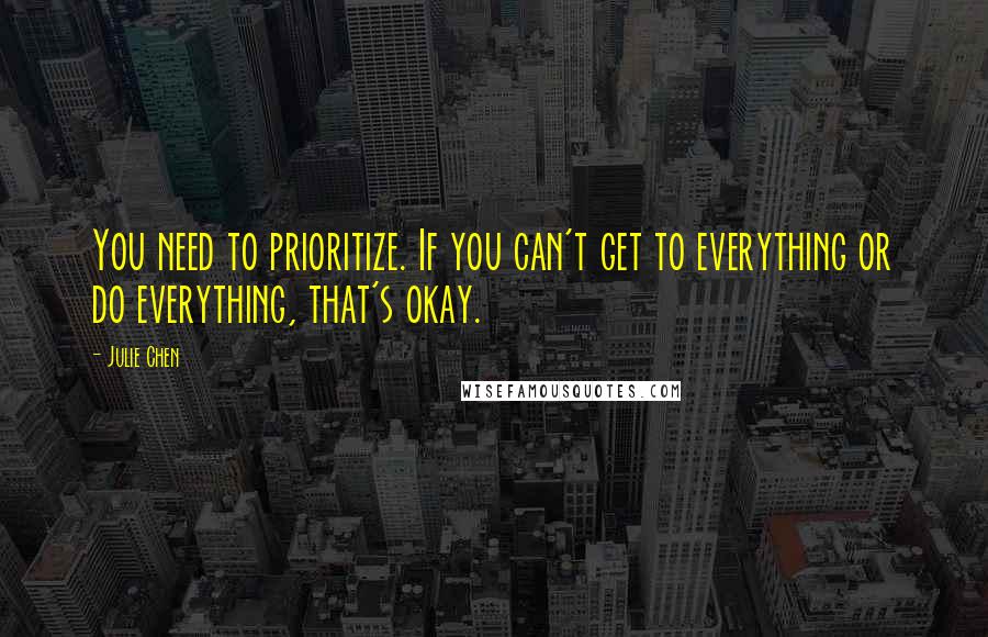 Julie Chen Quotes: You need to prioritize. If you can't get to everything or do everything, that's okay.