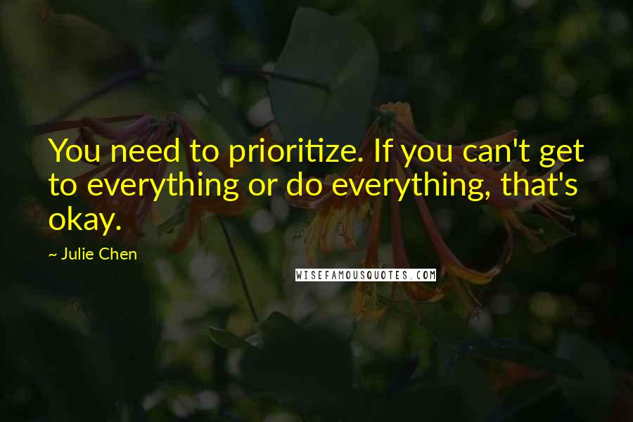 Julie Chen Quotes: You need to prioritize. If you can't get to everything or do everything, that's okay.