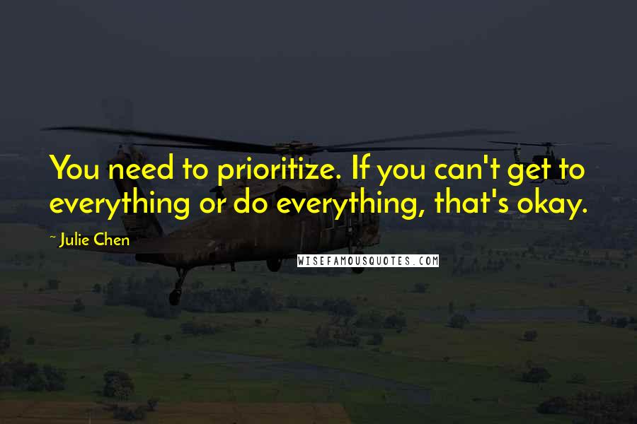 Julie Chen Quotes: You need to prioritize. If you can't get to everything or do everything, that's okay.