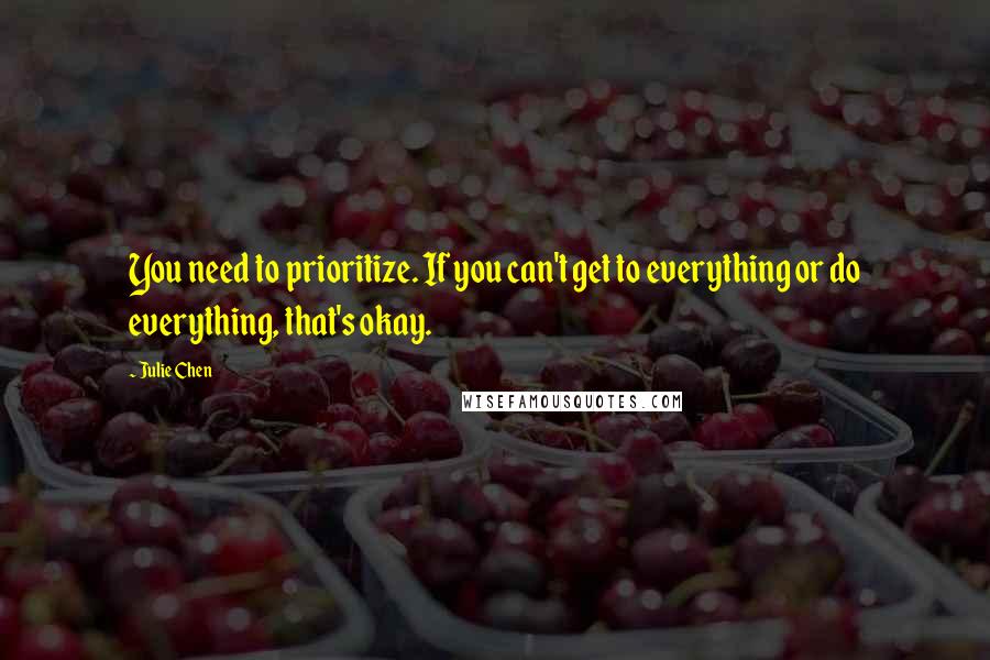 Julie Chen Quotes: You need to prioritize. If you can't get to everything or do everything, that's okay.