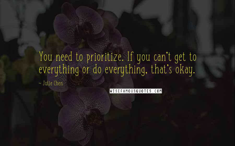 Julie Chen Quotes: You need to prioritize. If you can't get to everything or do everything, that's okay.