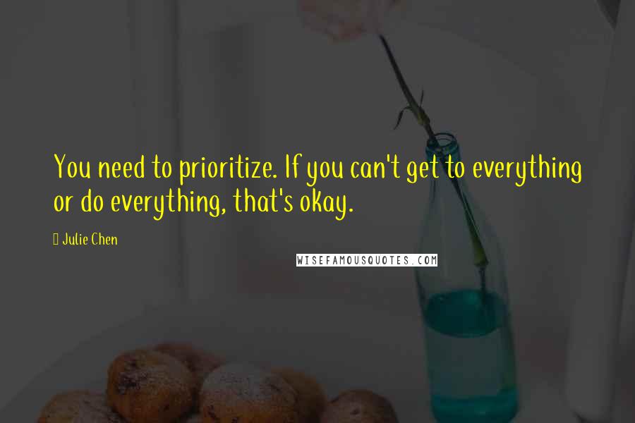 Julie Chen Quotes: You need to prioritize. If you can't get to everything or do everything, that's okay.