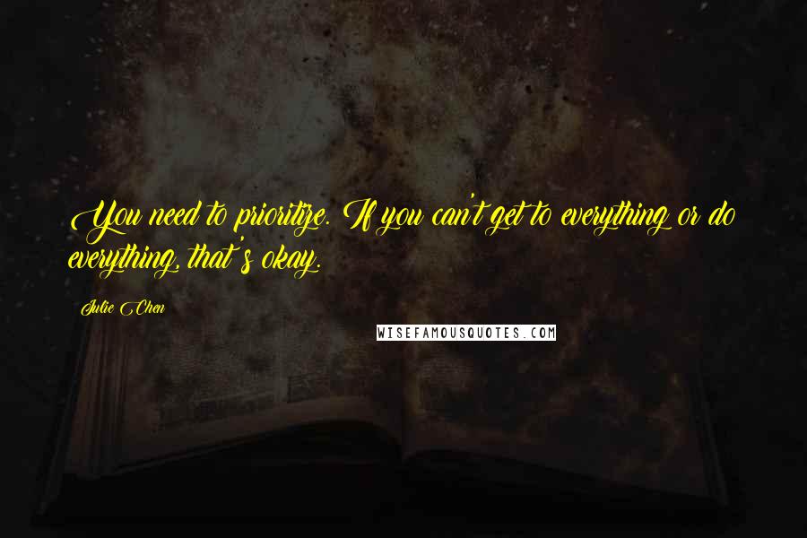 Julie Chen Quotes: You need to prioritize. If you can't get to everything or do everything, that's okay.