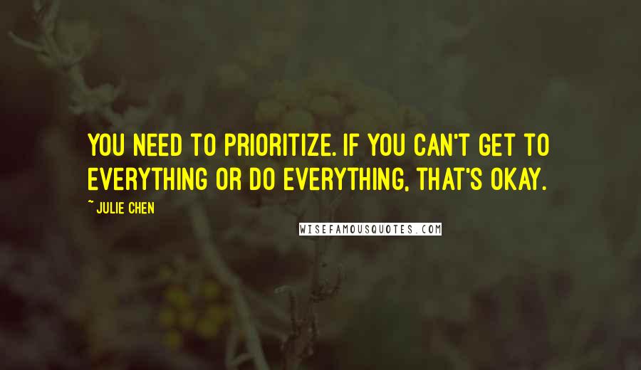 Julie Chen Quotes: You need to prioritize. If you can't get to everything or do everything, that's okay.