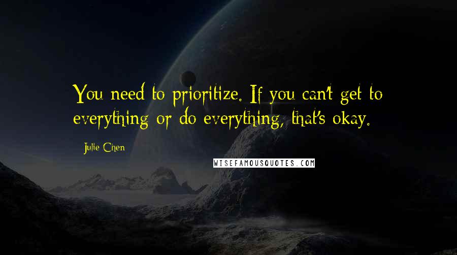 Julie Chen Quotes: You need to prioritize. If you can't get to everything or do everything, that's okay.