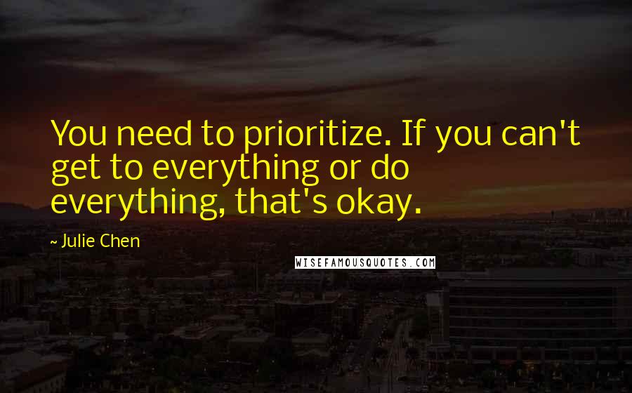 Julie Chen Quotes: You need to prioritize. If you can't get to everything or do everything, that's okay.