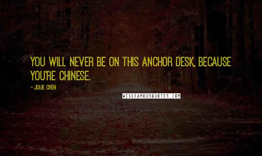 Julie Chen Quotes: You will never be on this anchor desk, because you're Chinese.