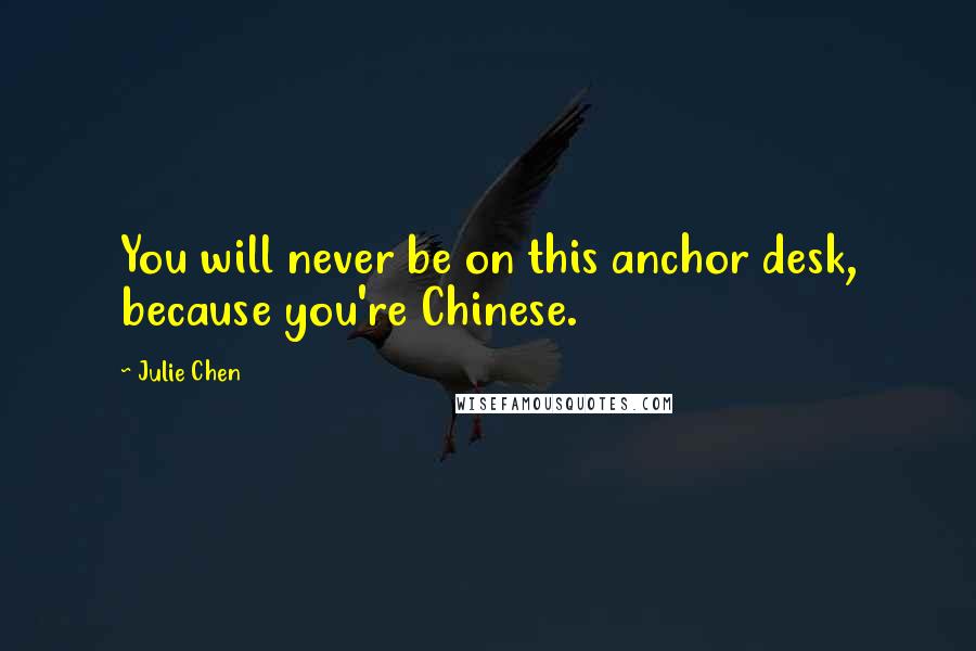 Julie Chen Quotes: You will never be on this anchor desk, because you're Chinese.