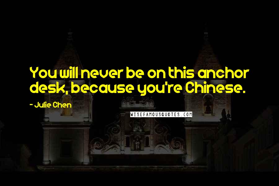 Julie Chen Quotes: You will never be on this anchor desk, because you're Chinese.