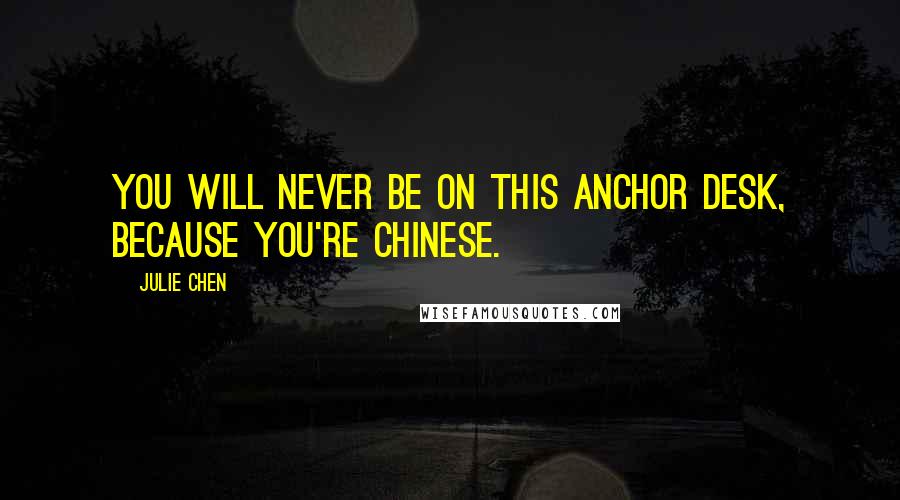 Julie Chen Quotes: You will never be on this anchor desk, because you're Chinese.