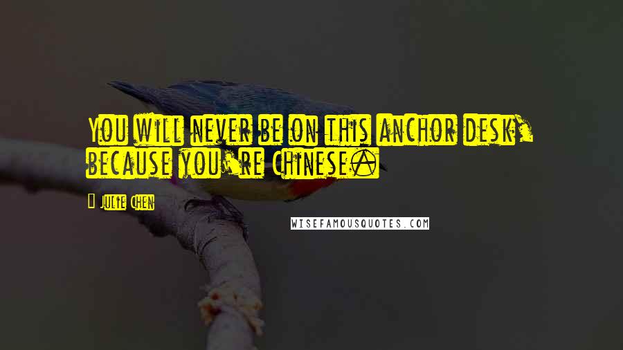 Julie Chen Quotes: You will never be on this anchor desk, because you're Chinese.