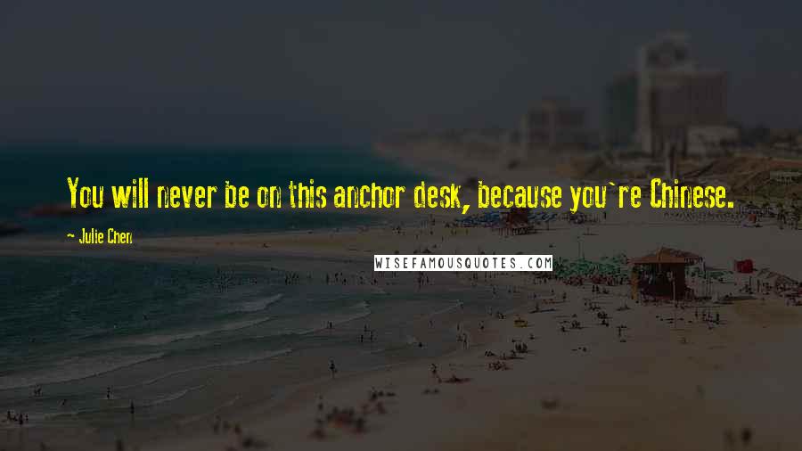 Julie Chen Quotes: You will never be on this anchor desk, because you're Chinese.