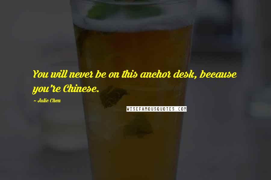 Julie Chen Quotes: You will never be on this anchor desk, because you're Chinese.