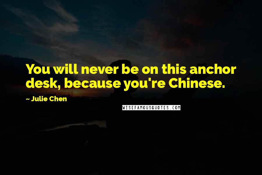 Julie Chen Quotes: You will never be on this anchor desk, because you're Chinese.