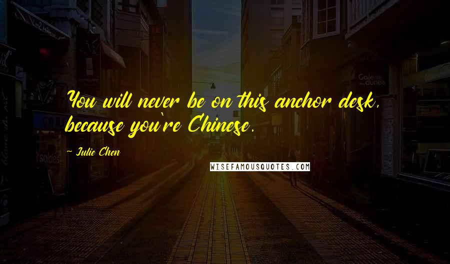 Julie Chen Quotes: You will never be on this anchor desk, because you're Chinese.