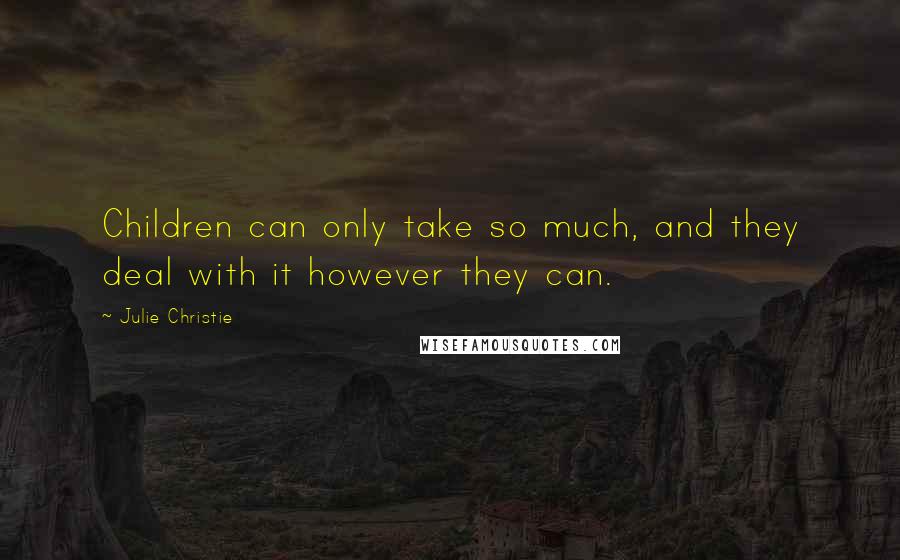 Julie Christie Quotes: Children can only take so much, and they deal with it however they can.