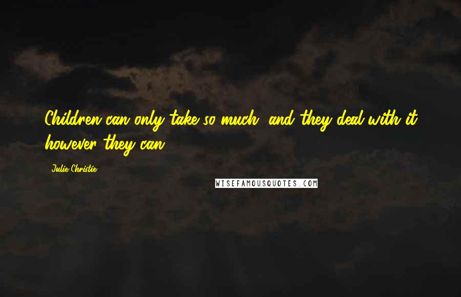 Julie Christie Quotes: Children can only take so much, and they deal with it however they can.