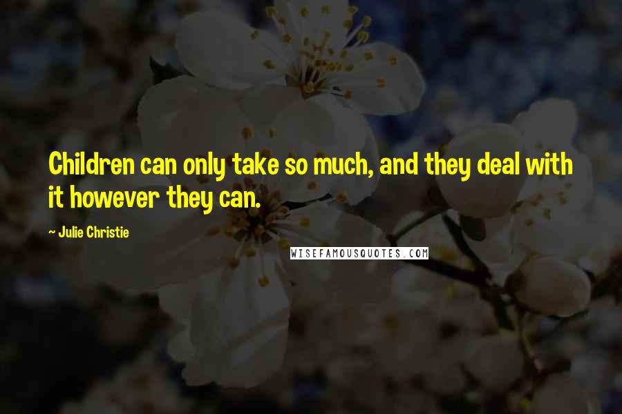 Julie Christie Quotes: Children can only take so much, and they deal with it however they can.