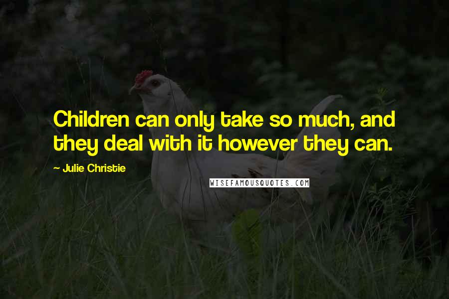 Julie Christie Quotes: Children can only take so much, and they deal with it however they can.