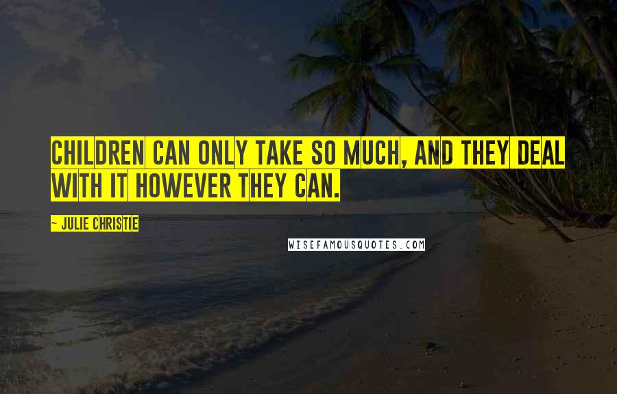 Julie Christie Quotes: Children can only take so much, and they deal with it however they can.