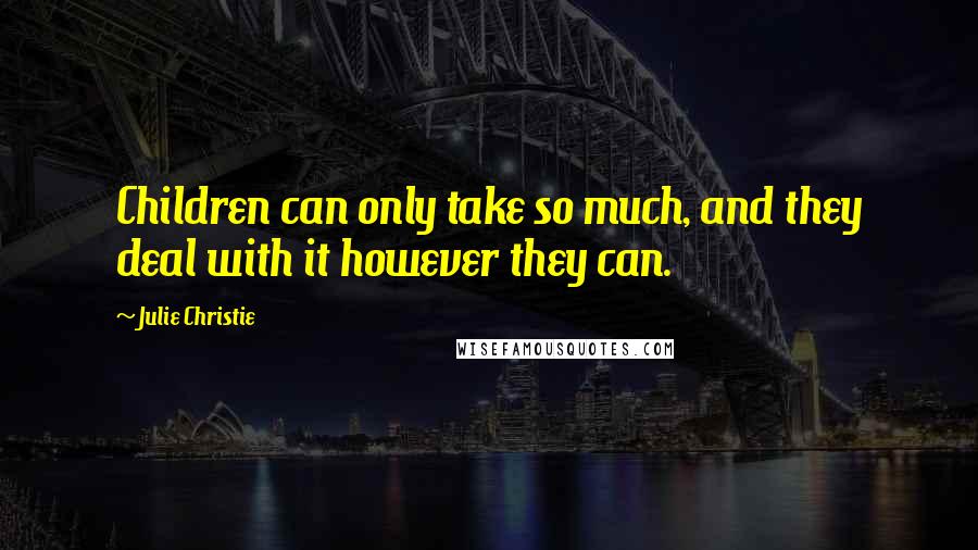 Julie Christie Quotes: Children can only take so much, and they deal with it however they can.