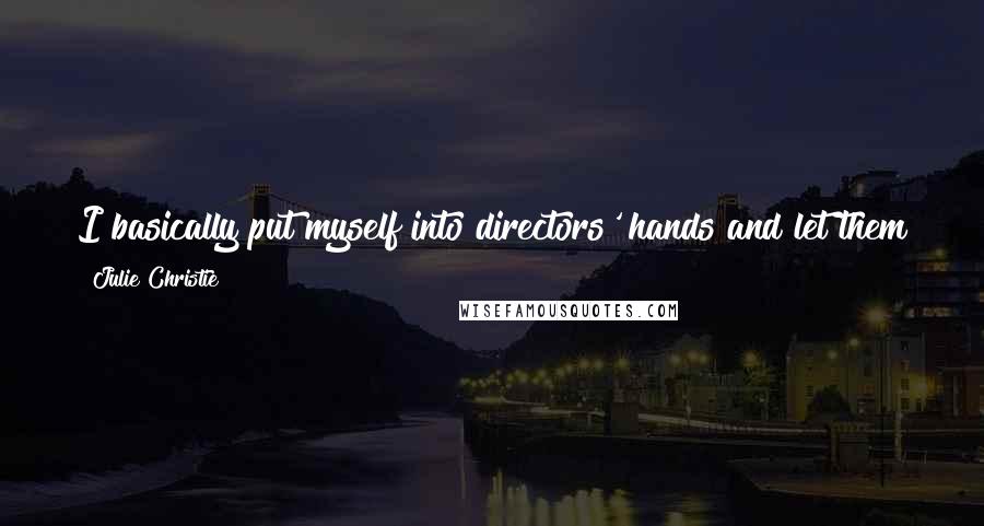 Julie Christie Quotes: I basically put myself into directors' hands and let them tell me what to do, and the more they told me what to do, the more I liked it.