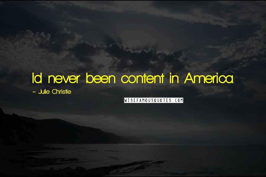 Julie Christie Quotes: I'd never been content in America.