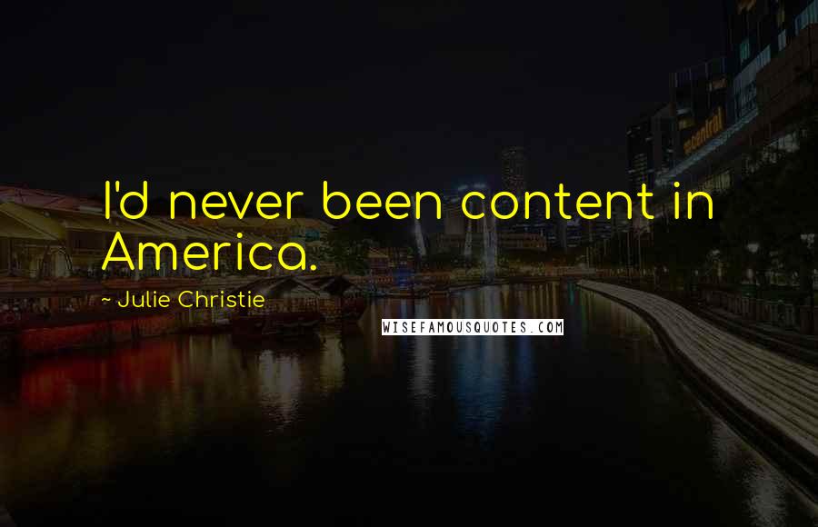 Julie Christie Quotes: I'd never been content in America.