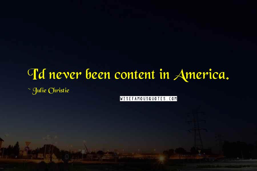 Julie Christie Quotes: I'd never been content in America.