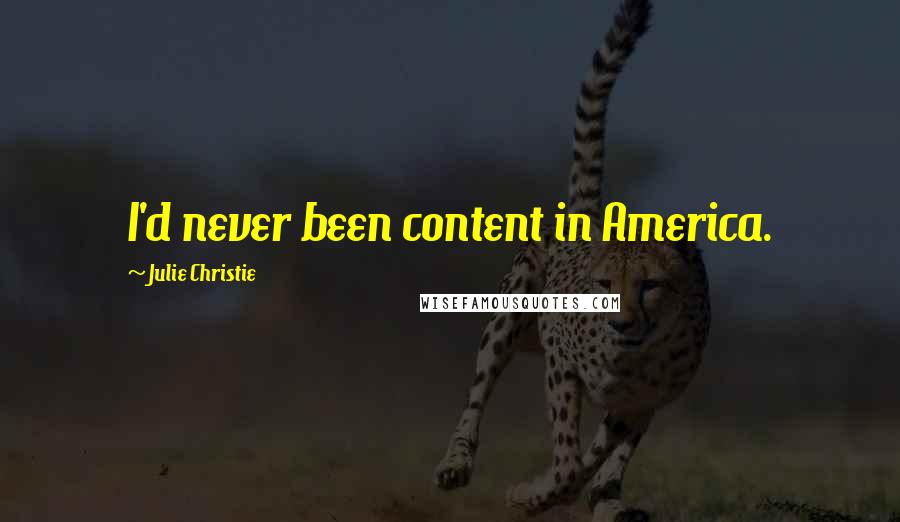 Julie Christie Quotes: I'd never been content in America.