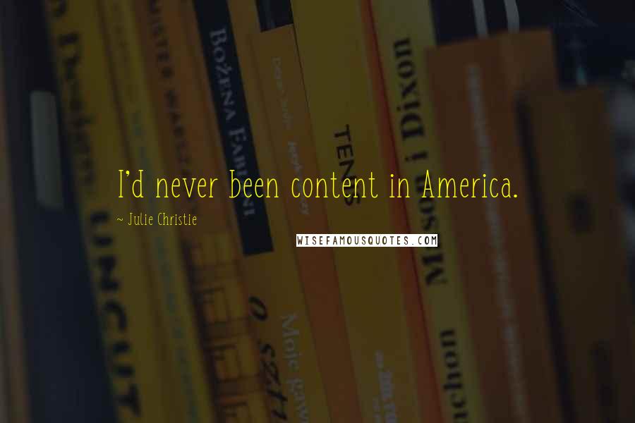 Julie Christie Quotes: I'd never been content in America.