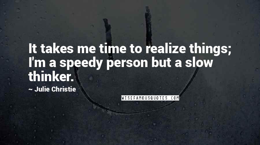 Julie Christie Quotes: It takes me time to realize things; I'm a speedy person but a slow thinker.