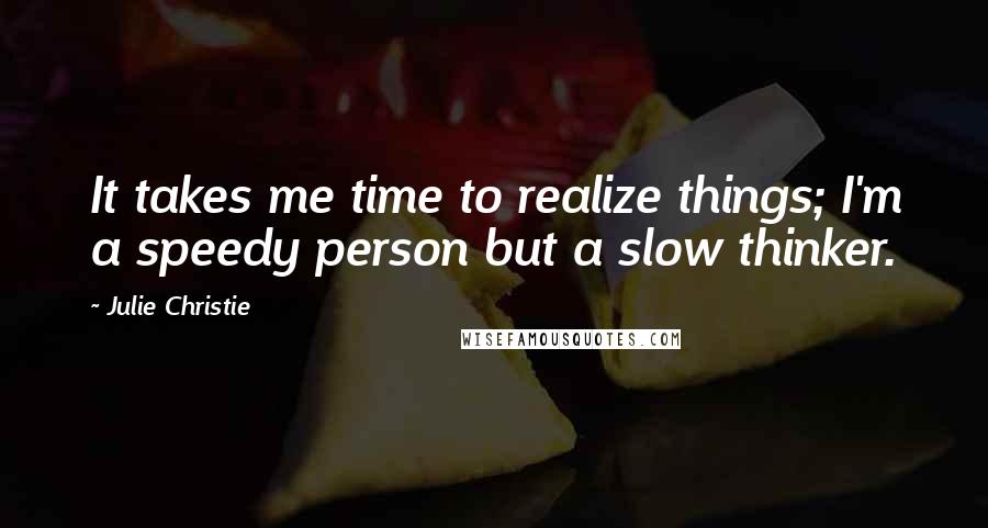 Julie Christie Quotes: It takes me time to realize things; I'm a speedy person but a slow thinker.