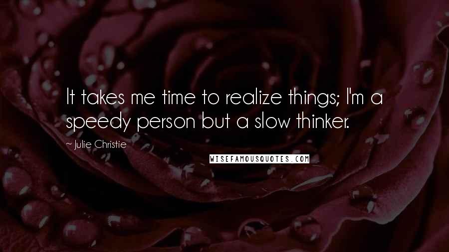 Julie Christie Quotes: It takes me time to realize things; I'm a speedy person but a slow thinker.